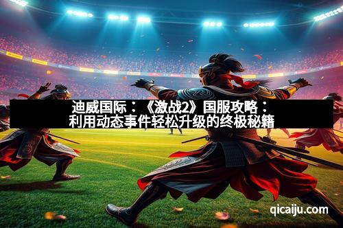 迪威国际：《激战2》国服攻略：利用动态事件轻松升级的终极秘籍