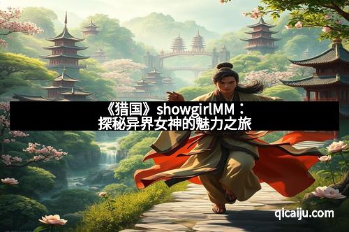 《猎国》showgirlMM：探秘异界女神的魅力之旅